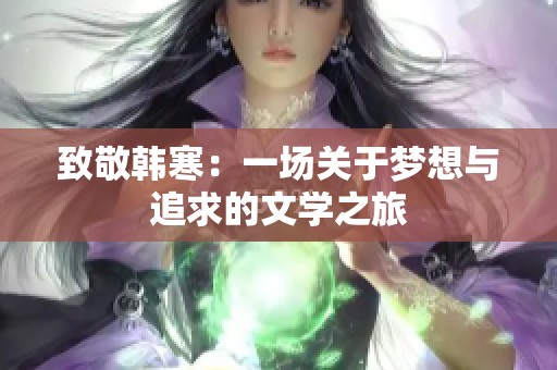 致敬韩寒：一场关于梦想与追求的文学之旅
