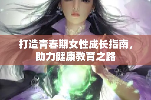 打造青春期女性成长指南，助力健康教育之路