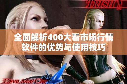 全面解析400大看市场行情软件的优势与使用技巧