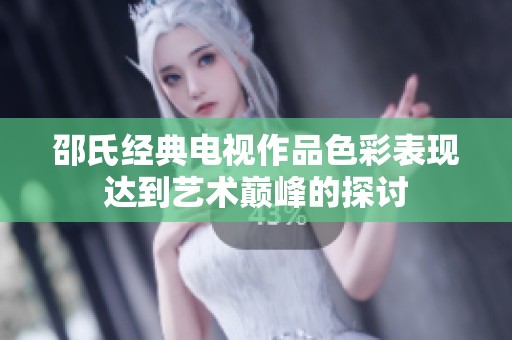 邵氏经典电视作品色彩表现达到艺术巅峰的探讨