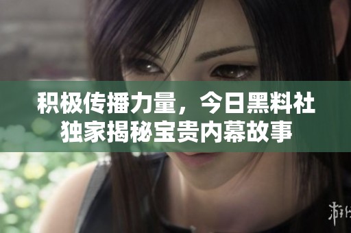 积极传播力量，今日黑料社独家揭秘宝贵内幕故事