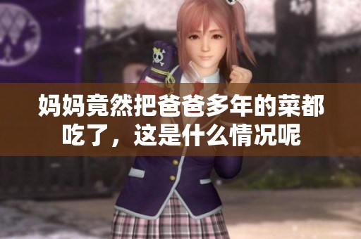 妈妈竟然把爸爸多年的菜都吃了，这是什么情况呢