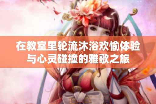 在教室里轮流沐浴欢愉体验与心灵碰撞的雅歌之旅