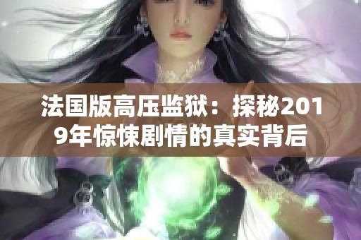 法国版高压监狱：探秘2019年惊悚剧情的真实背后