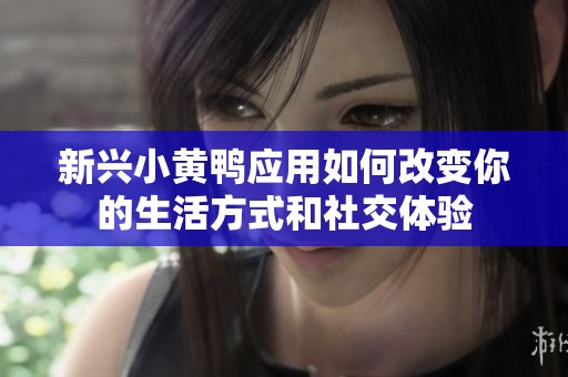 新兴小黄鸭应用如何改变你的生活方式和社交体验