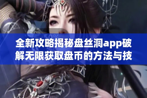 全新攻略揭秘盘丝洞app破解无限获取盘币的方法与技巧