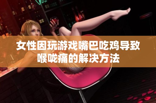 女性因玩游戏嘴巴吃鸡导致喉咙痛的解决方法