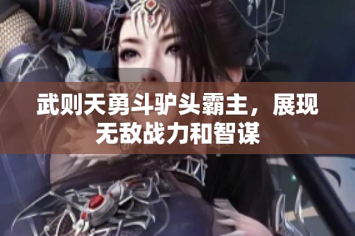 武则天勇斗驴头霸主，展现无敌战力和智谋