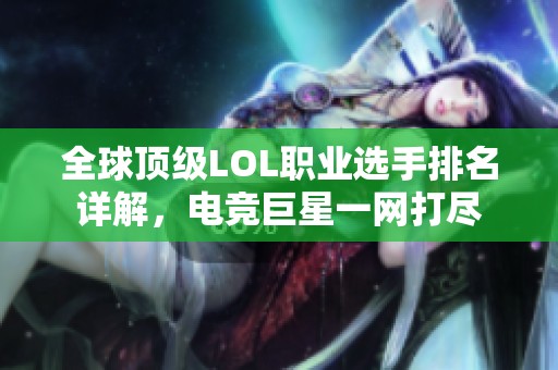 全球顶级LOL职业选手排名详解，电竞巨星一网打尽