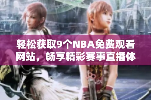 轻松获取9个NBA免费观看网站，畅享精彩赛事直播体验