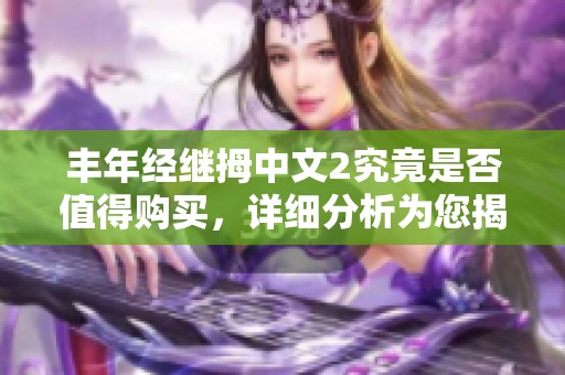 丰年经继拇中文2究竟是否值得购买，详细分析为您揭晓