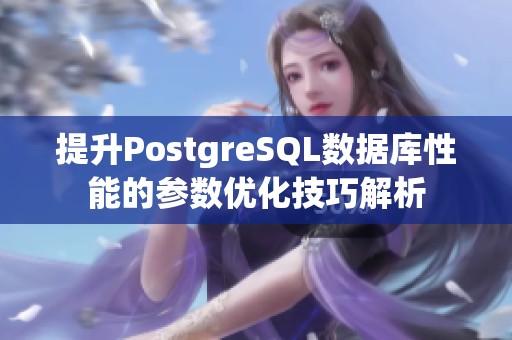 提升PostgreSQL数据库性能的参数优化技巧解析