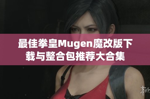 最佳拳皇Mugen魔改版下载与整合包推荐大合集