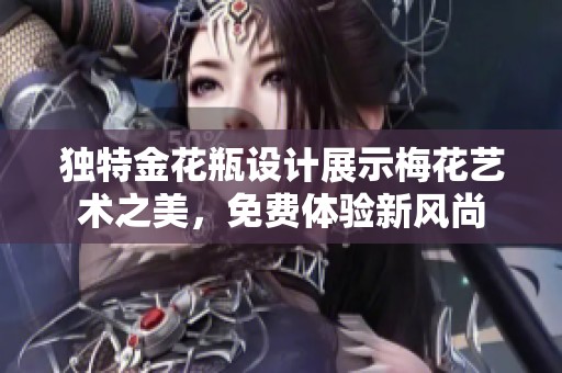 独特金花瓶设计展示梅花艺术之美，免费体验新风尚