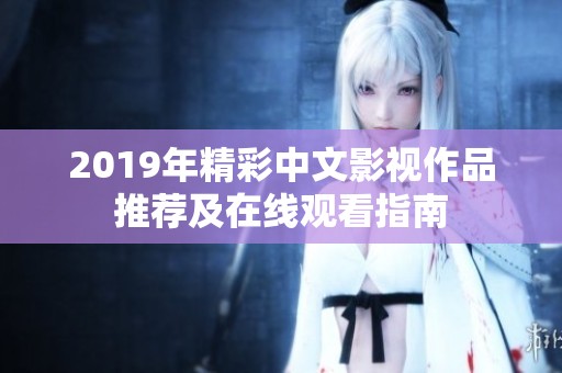 2019年精彩中文影视作品推荐及在线观看指南