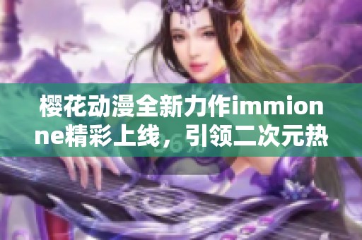 樱花动漫全新力作immionne精彩上线，引领二次元热潮