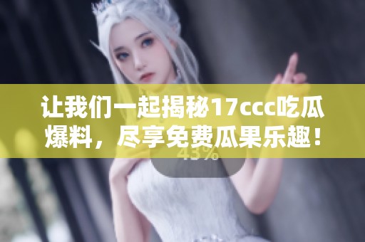 让我们一起揭秘17ccc吃瓜爆料，尽享免费瓜果乐趣！