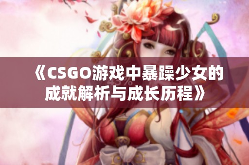 《CSGO游戏中暴躁少女的成就解析与成长历程》