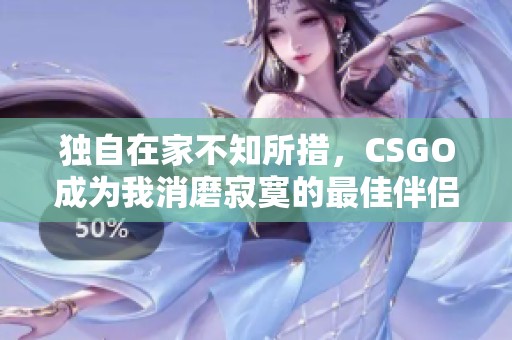 独自在家不知所措，CSGO成为我消磨寂寞的最佳伴侣