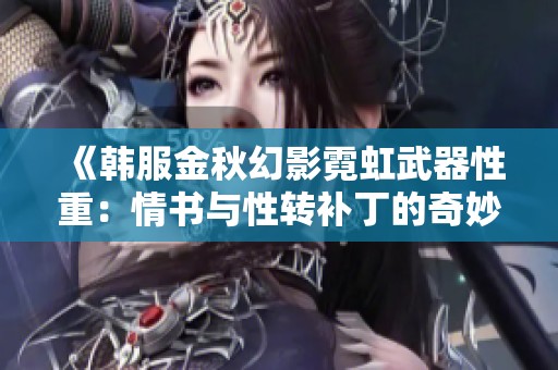 《韩服金秋幻影霓虹武器性重：情书与性转补丁的奇妙结合》