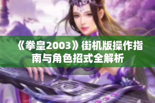 《拳皇2003》街机版操作指南与角色招式全解析