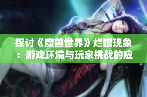 探讨《魔兽世界》烂眼现象：游戏环境与玩家挑战的应对策略