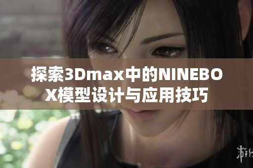 探索3Dmax中的NINEBOX模型设计与应用技巧