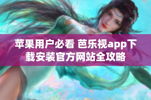 苹果用户必看 芭乐视app下载安装官方网站全攻略