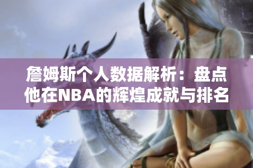 詹姆斯个人数据解析：盘点他在NBA的辉煌成就与排名