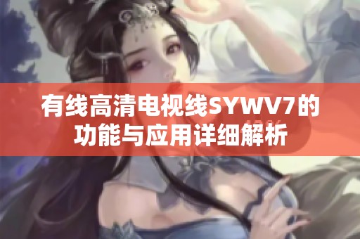 有线高清电视线SYWV7的功能与应用详细解析