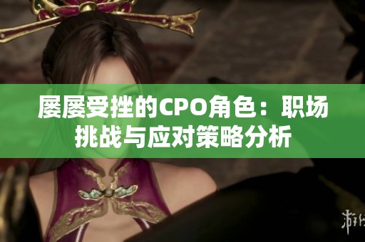 屡屡受挫的CPO角色：职场挑战与应对策略分析