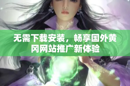 无需下载安装，畅享国外黄冈网站推广新体验