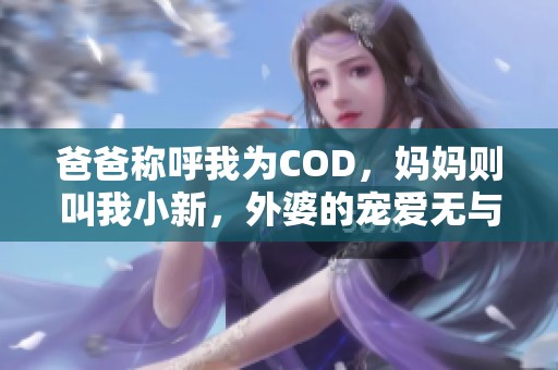 爸爸称呼我为COD，妈妈则叫我小新，外婆的宠爱无与伦比