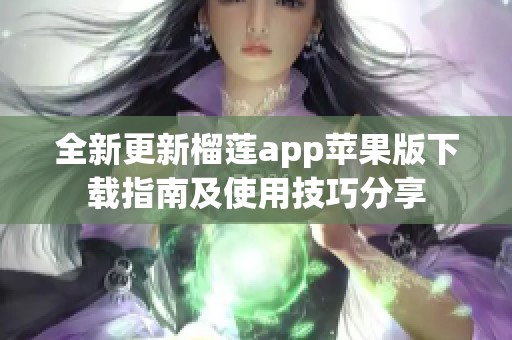 全新更新榴莲app苹果版下载指南及使用技巧分享