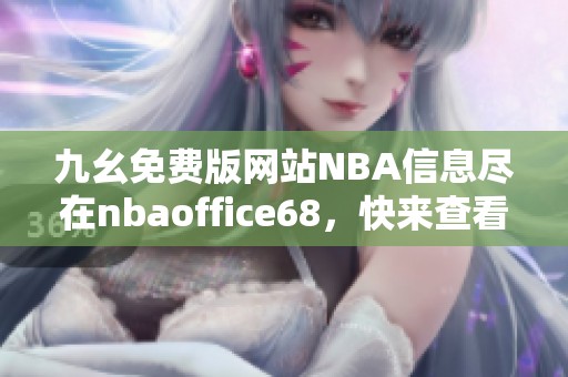 九幺免费版网站NBA信息尽在nbaoffice68，快来查看吧！