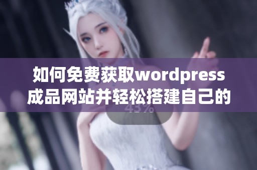 如何免费获取wordpress成品网站并轻松搭建自己的在线平台