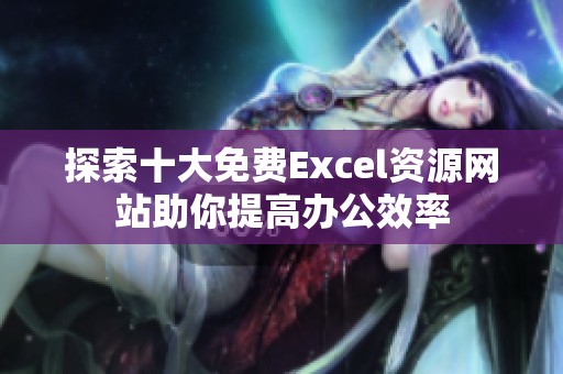 探索十大免费Excel资源网站助你提高办公效率