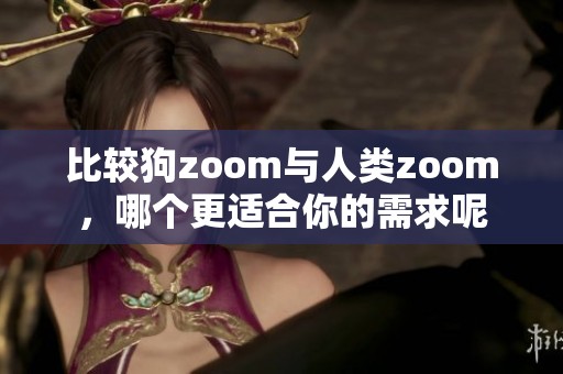 比较狗zoom与人类zoom，哪个更适合你的需求呢