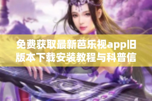 免费获取最新芭乐视app旧版本下载安装教程与科普信息