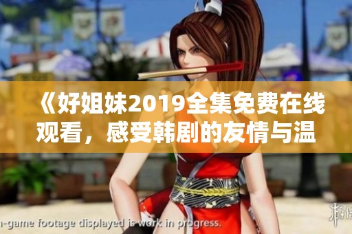 《好姐妹2019全集免费在线观看，感受韩剧的友情与温暖》