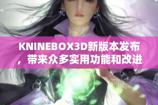 KNINEBOX3D新版本发布，带来众多实用功能和改进提升