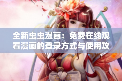 全新虫虫漫画：免费在线观看漫画的登录方式与使用攻略