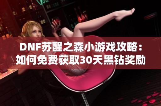 DNF苏醒之森小游戏攻略：如何免费获取30天黑钻奖励