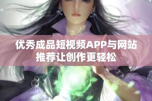 优秀成品短视频APP与网站推荐让创作更轻松