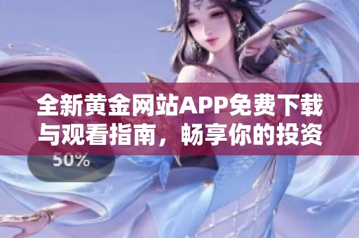 全新黄金网站APP免费下载与观看指南，畅享你的投资之旅