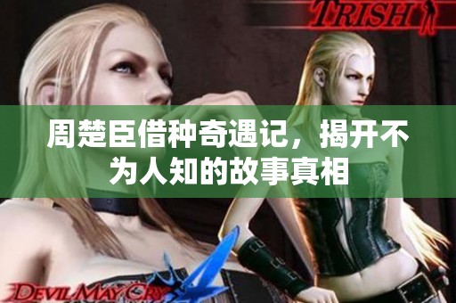 周楚臣借种奇遇记，揭开不为人知的故事真相