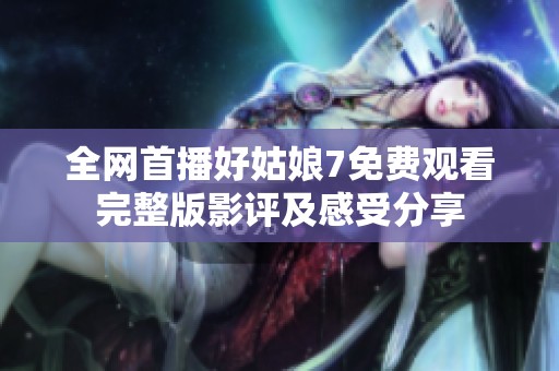 全网首播好姑娘7免费观看完整版影评及感受分享