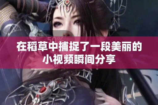 在稻草中捕捉了一段美丽的小视频瞬间分享