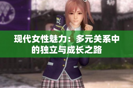 现代女性魅力：多元关系中的独立与成长之路