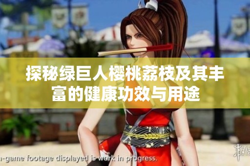 探秘绿巨人樱桃荔枝及其丰富的健康功效与用途
